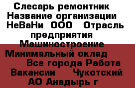 Слесарь-ремонтник › Название организации ­ НеВаНи, ООО › Отрасль предприятия ­ Машиностроение › Минимальный оклад ­ 45 000 - Все города Работа » Вакансии   . Чукотский АО,Анадырь г.